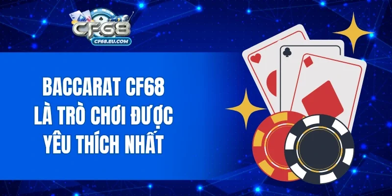 Baccarat CF68 được đánh giá là trò chơi được yêu thích nhất