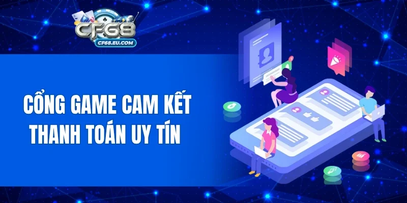 Cổng game cam kết thanh toán uy tín 
