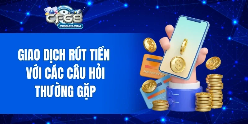 Giao dịch rút tiền với các câu hỏi thường gặp