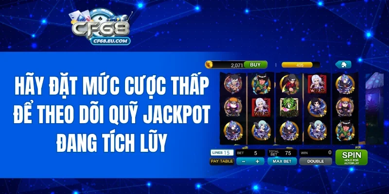 Hãy đặt mức cược thấp để theo dõi quỹ Jackpot đang tích lũy