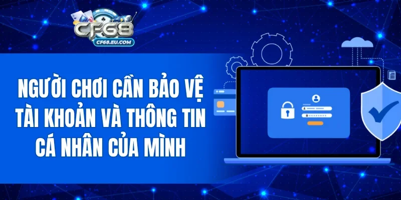 Người chơi cần bảo vệ tài khoản và thông tin cá nhân của mình