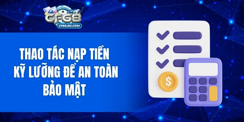 Thao tác nạp tiền kỹ lưỡng để an toàn bảo mật