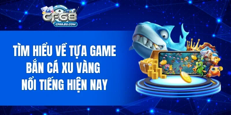 Tìm hiểu về tựa game Bắn Cá Xu Vàng nổi tiếng hiện nay
